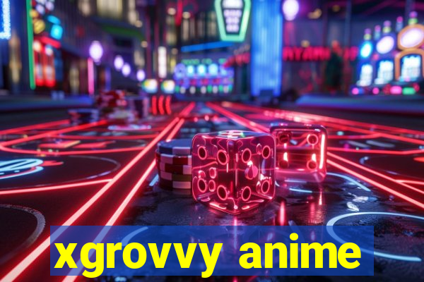 xgrovvy anime